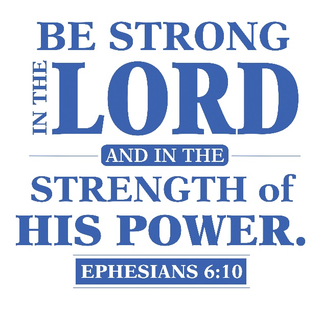 be strong in the lord and in the strength of his powder. ephesians 6:10
